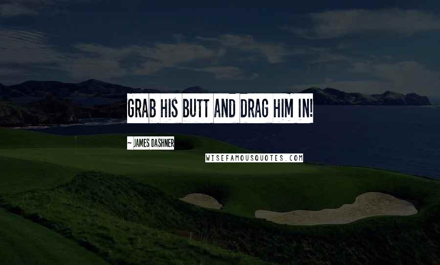 James Dashner Quotes: Grab his butt and drag him in!