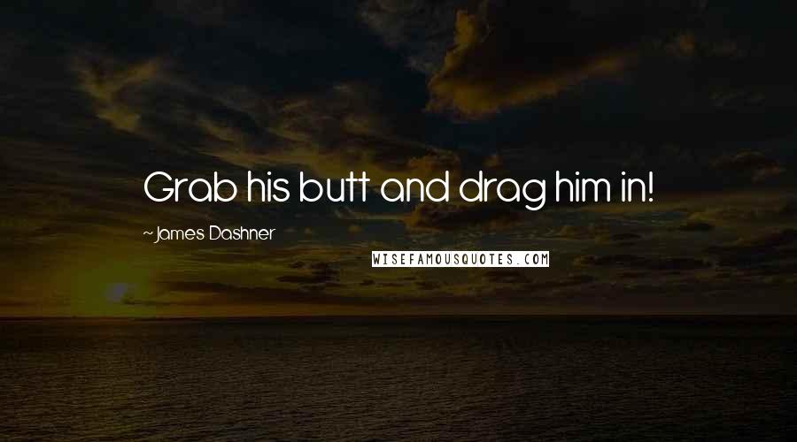 James Dashner Quotes: Grab his butt and drag him in!