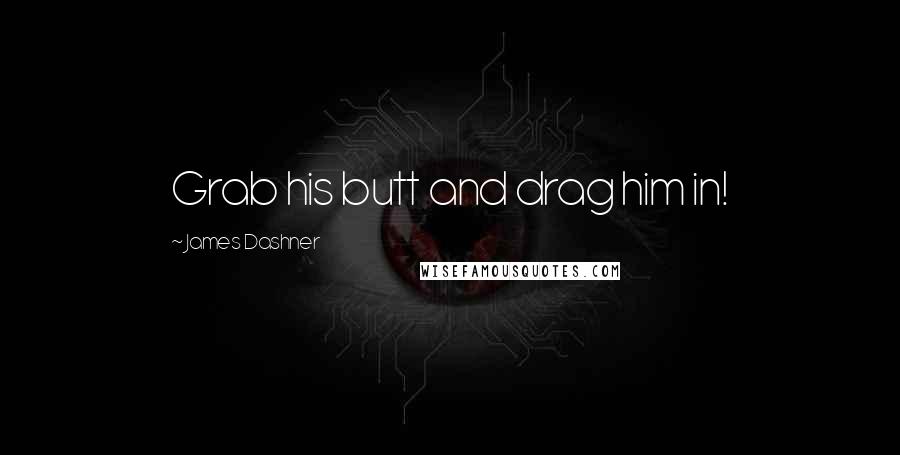 James Dashner Quotes: Grab his butt and drag him in!