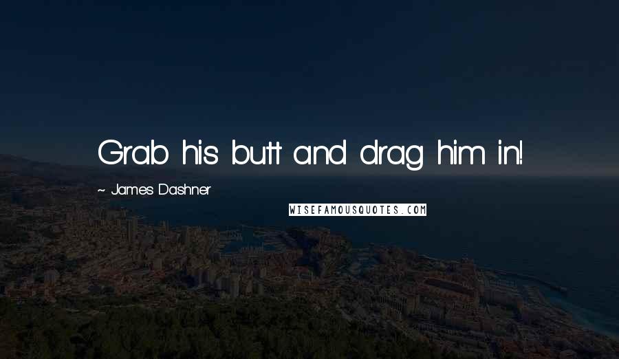 James Dashner Quotes: Grab his butt and drag him in!