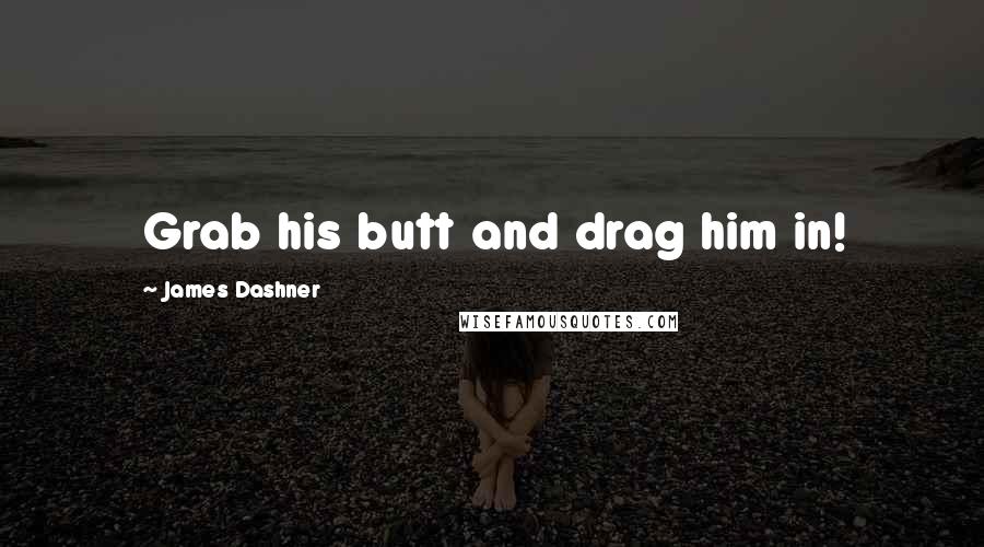 James Dashner Quotes: Grab his butt and drag him in!