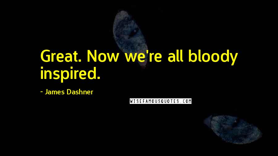 James Dashner Quotes: Great. Now we're all bloody inspired.