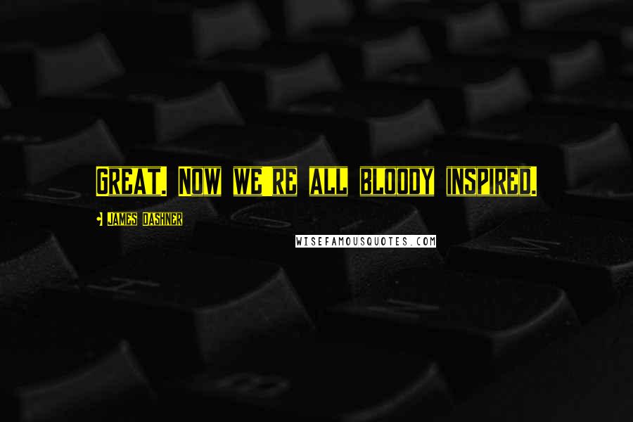 James Dashner Quotes: Great. Now we're all bloody inspired.