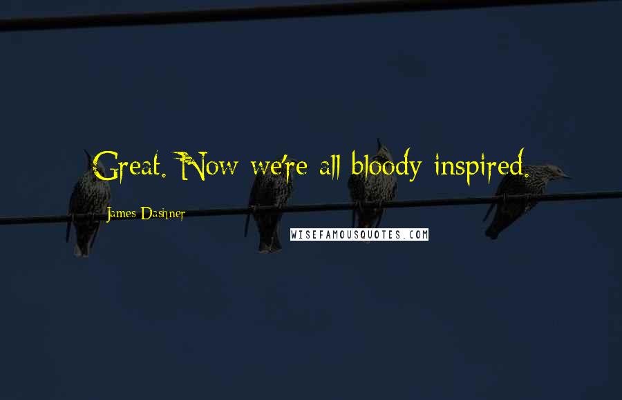 James Dashner Quotes: Great. Now we're all bloody inspired.