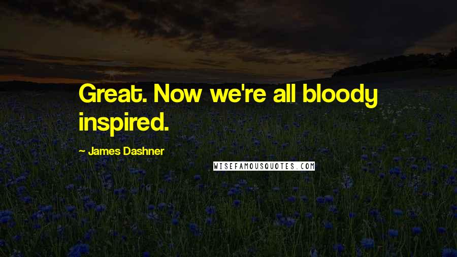 James Dashner Quotes: Great. Now we're all bloody inspired.