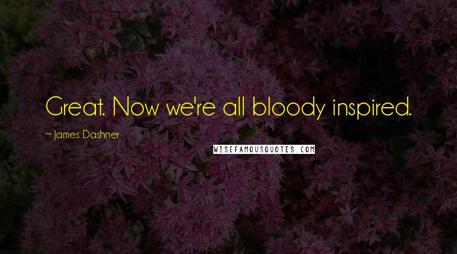 James Dashner Quotes: Great. Now we're all bloody inspired.