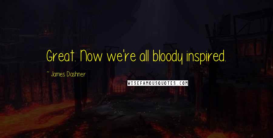 James Dashner Quotes: Great. Now we're all bloody inspired.