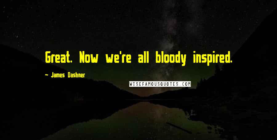 James Dashner Quotes: Great. Now we're all bloody inspired.