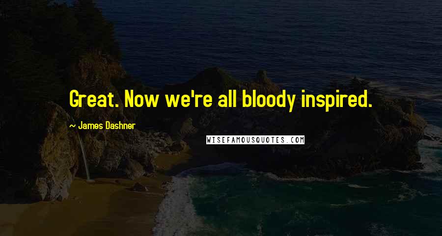 James Dashner Quotes: Great. Now we're all bloody inspired.
