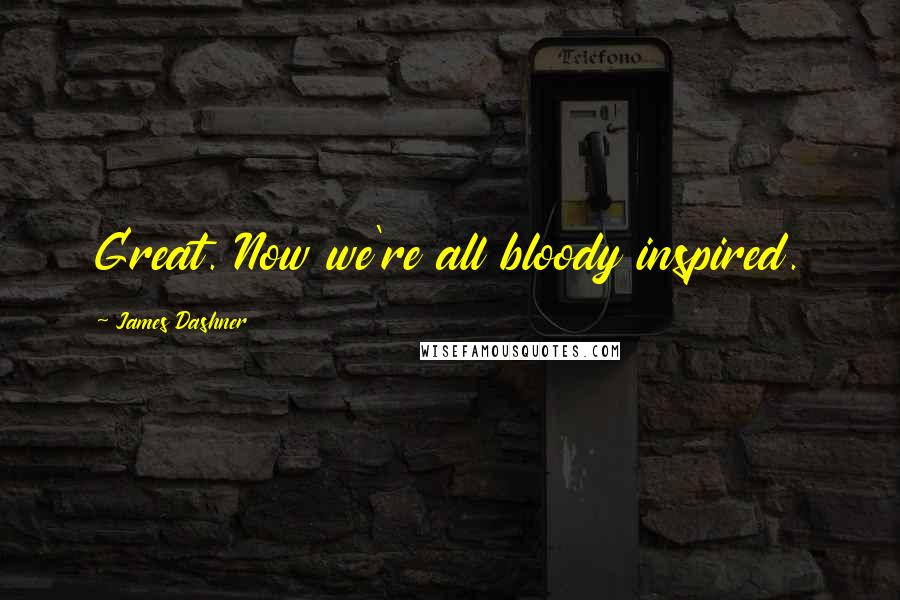 James Dashner Quotes: Great. Now we're all bloody inspired.