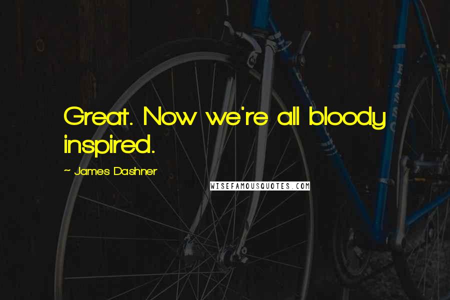 James Dashner Quotes: Great. Now we're all bloody inspired.