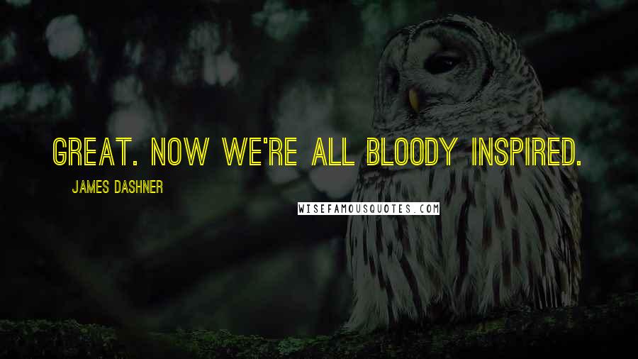 James Dashner Quotes: Great. Now we're all bloody inspired.