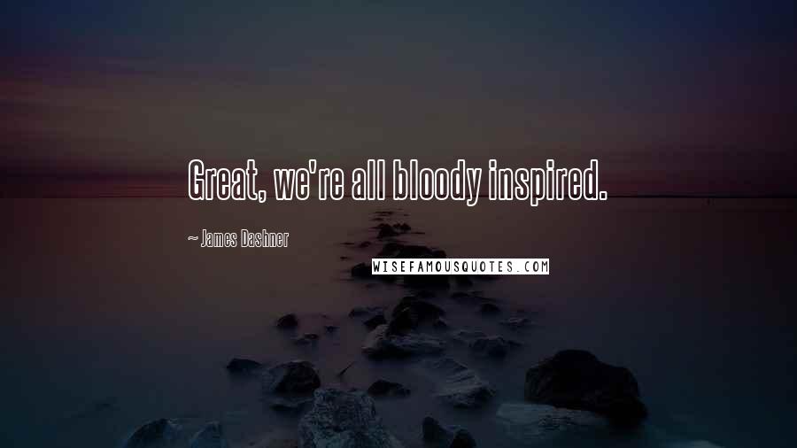 James Dashner Quotes: Great, we're all bloody inspired.