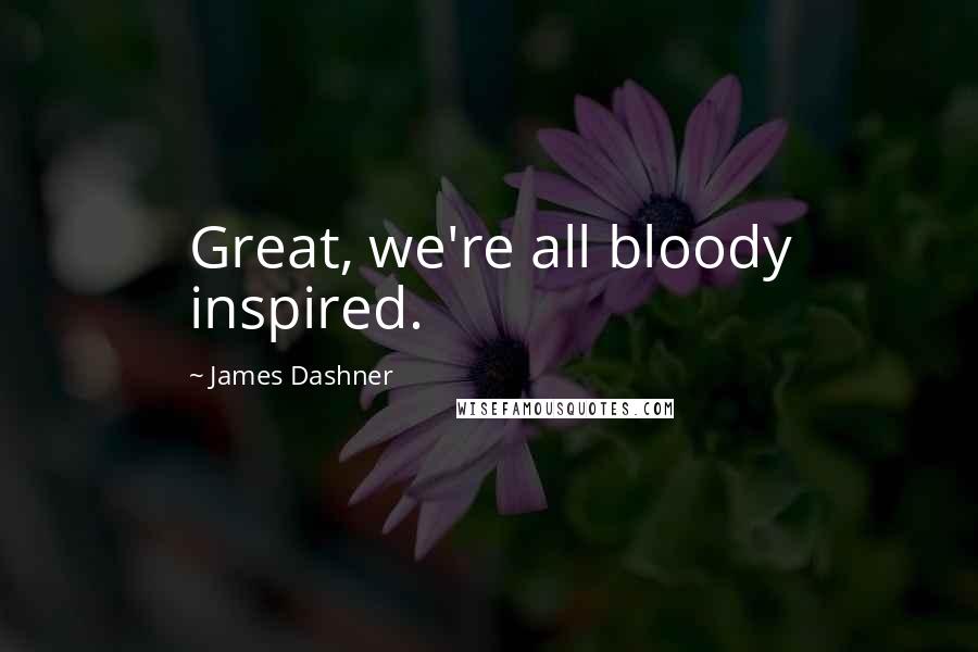 James Dashner Quotes: Great, we're all bloody inspired.