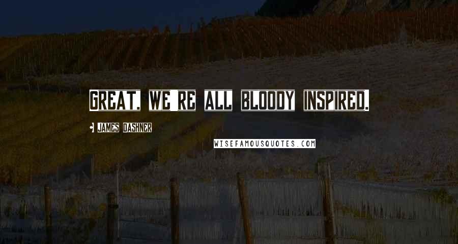 James Dashner Quotes: Great, we're all bloody inspired.