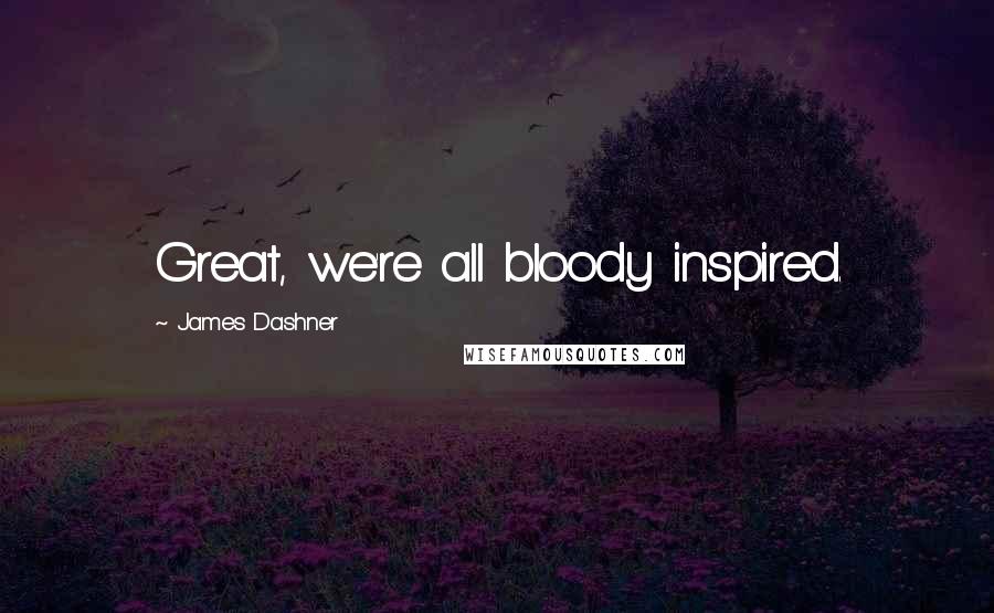 James Dashner Quotes: Great, we're all bloody inspired.