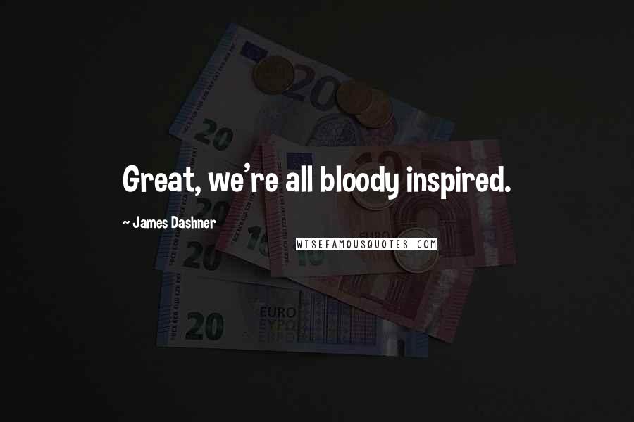 James Dashner Quotes: Great, we're all bloody inspired.