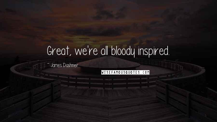 James Dashner Quotes: Great, we're all bloody inspired.