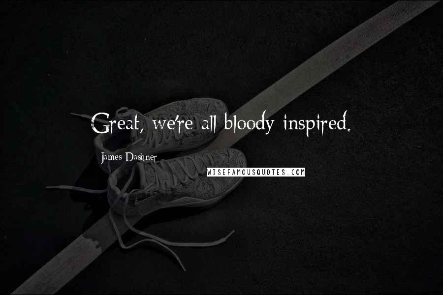 James Dashner Quotes: Great, we're all bloody inspired.