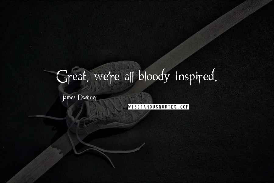 James Dashner Quotes: Great, we're all bloody inspired.