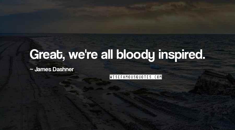 James Dashner Quotes: Great, we're all bloody inspired.