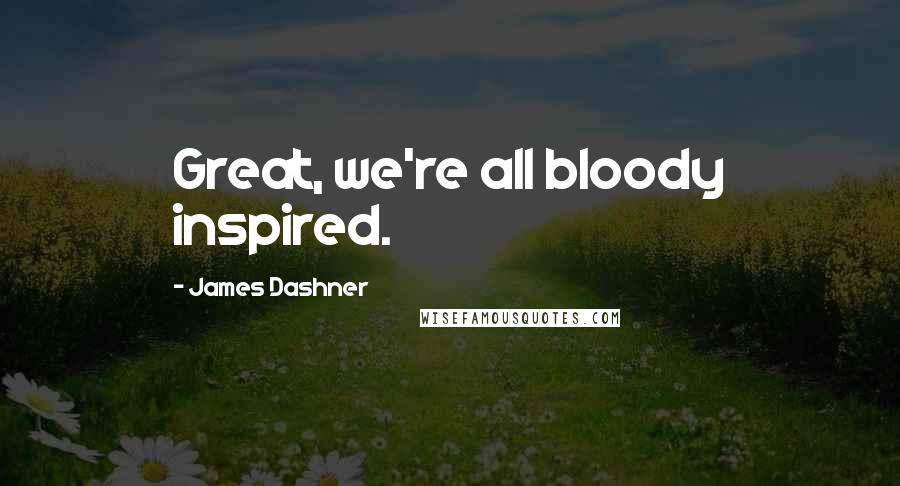 James Dashner Quotes: Great, we're all bloody inspired.