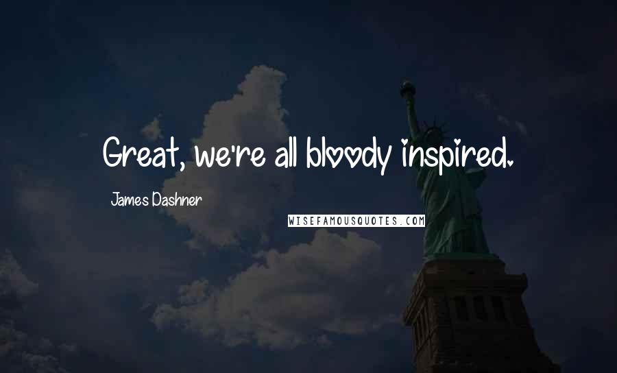 James Dashner Quotes: Great, we're all bloody inspired.