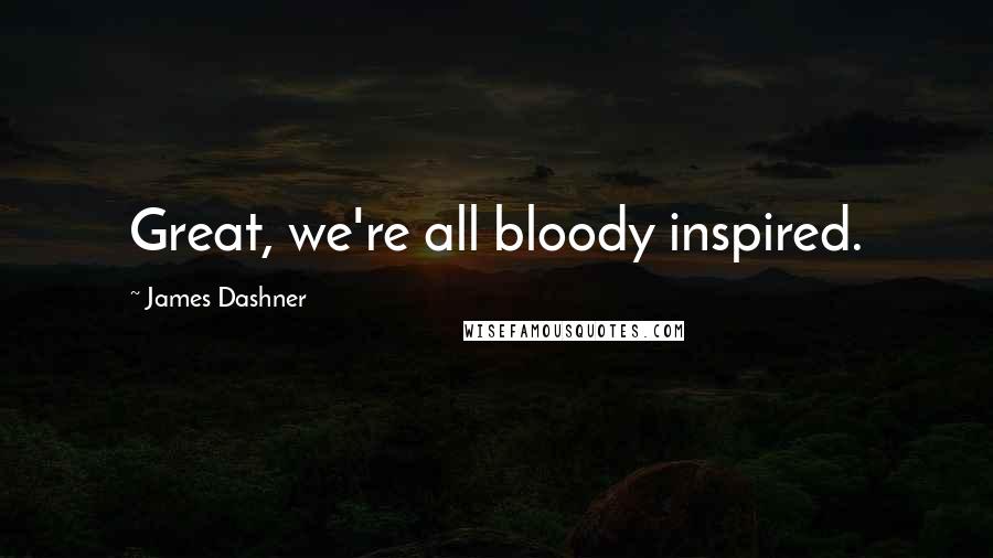 James Dashner Quotes: Great, we're all bloody inspired.