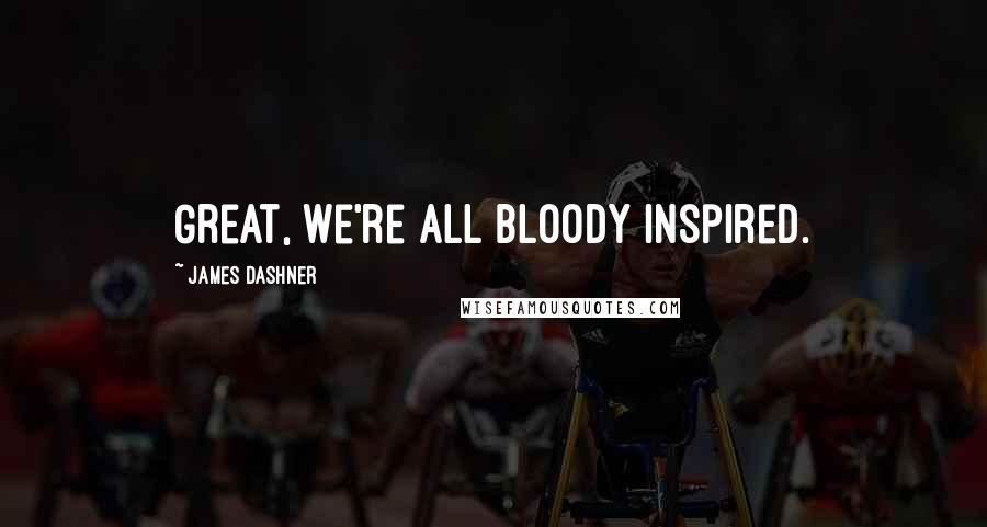 James Dashner Quotes: Great, we're all bloody inspired.