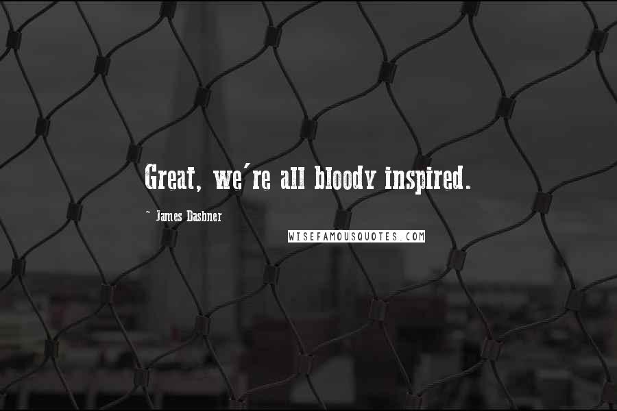 James Dashner Quotes: Great, we're all bloody inspired.
