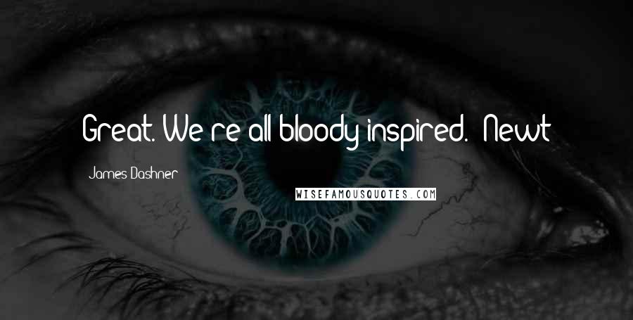 James Dashner Quotes: Great. We're all bloody inspired. -Newt