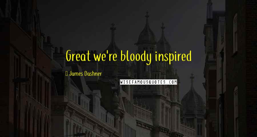 James Dashner Quotes: Great we're bloody inspired