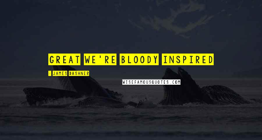 James Dashner Quotes: Great we're bloody inspired