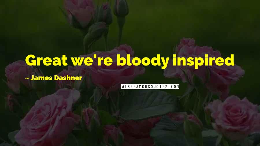 James Dashner Quotes: Great we're bloody inspired