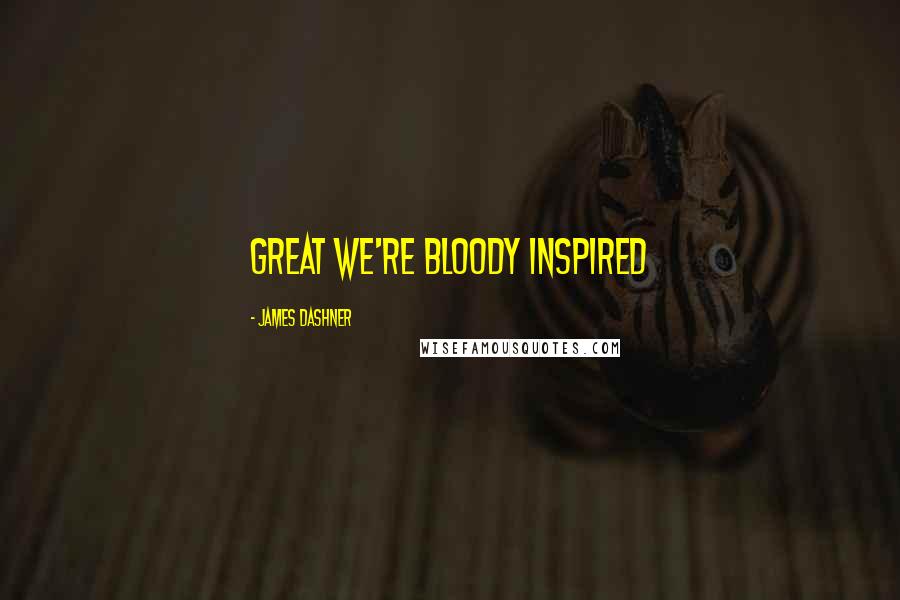 James Dashner Quotes: Great we're bloody inspired