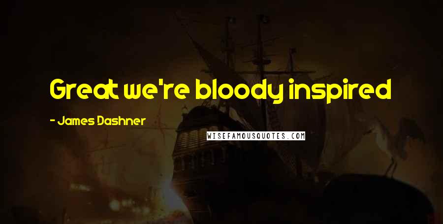 James Dashner Quotes: Great we're bloody inspired
