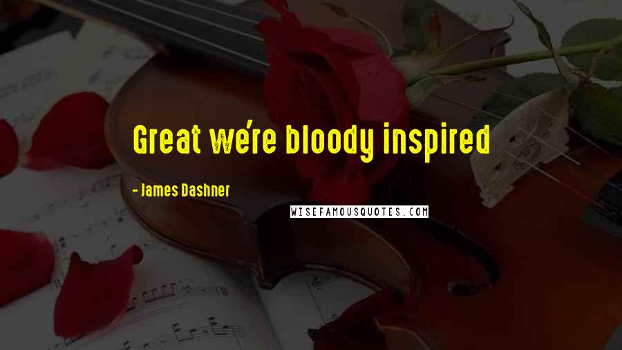 James Dashner Quotes: Great we're bloody inspired
