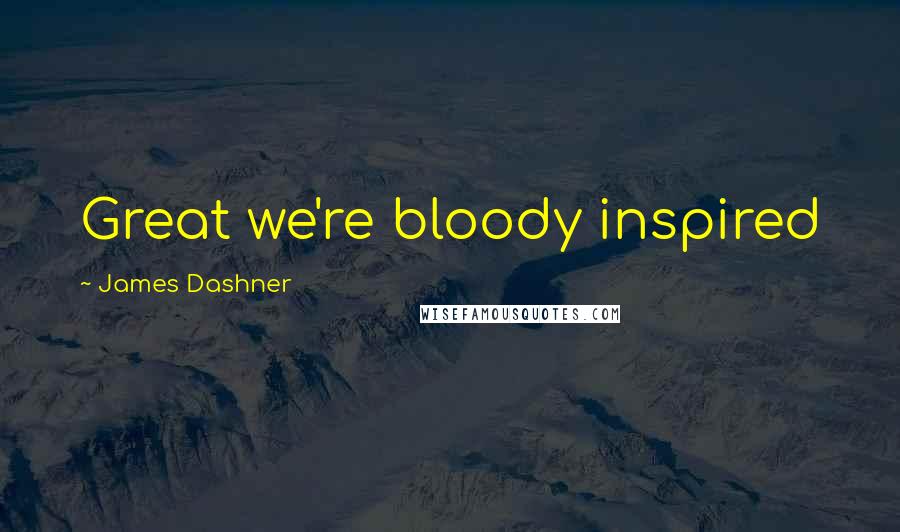 James Dashner Quotes: Great we're bloody inspired