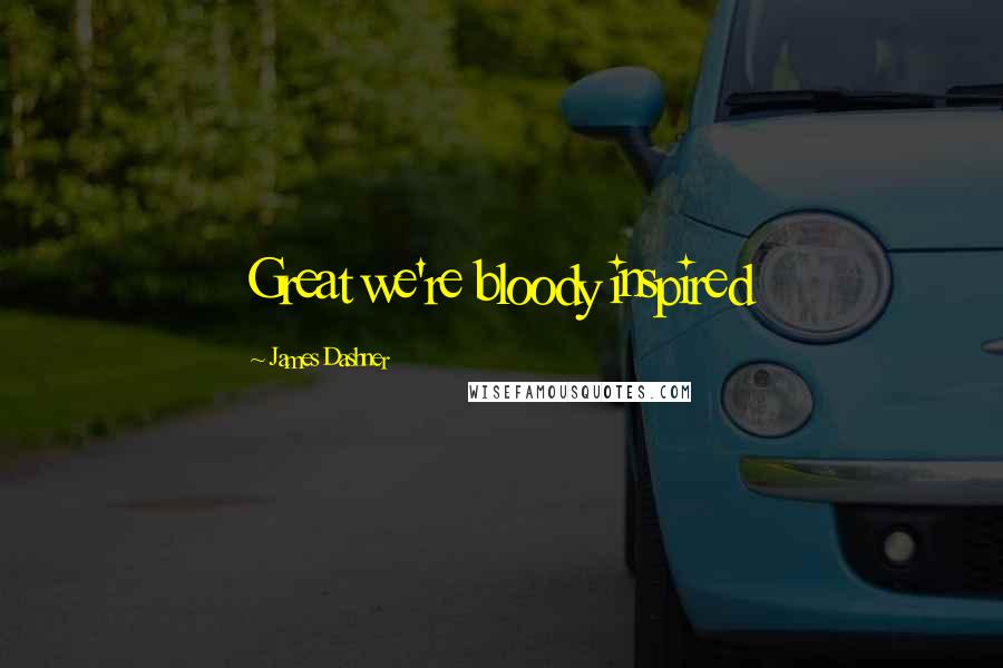 James Dashner Quotes: Great we're bloody inspired