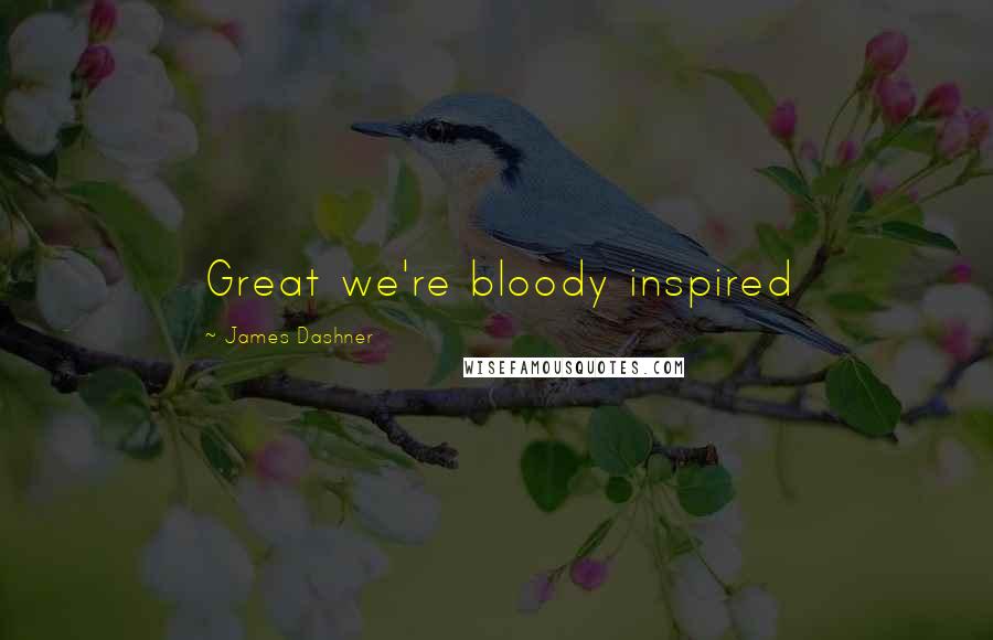 James Dashner Quotes: Great we're bloody inspired