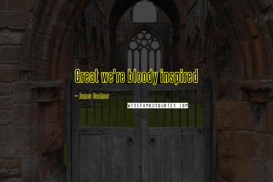 James Dashner Quotes: Great we're bloody inspired