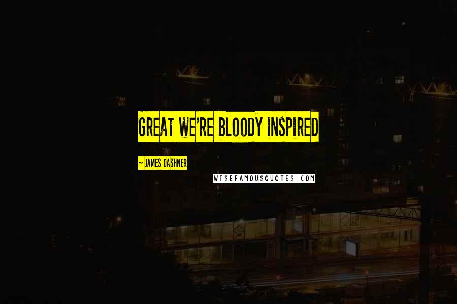 James Dashner Quotes: Great we're bloody inspired