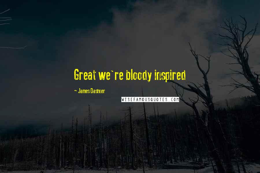 James Dashner Quotes: Great we're bloody inspired