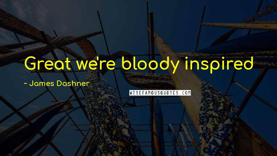 James Dashner Quotes: Great we're bloody inspired