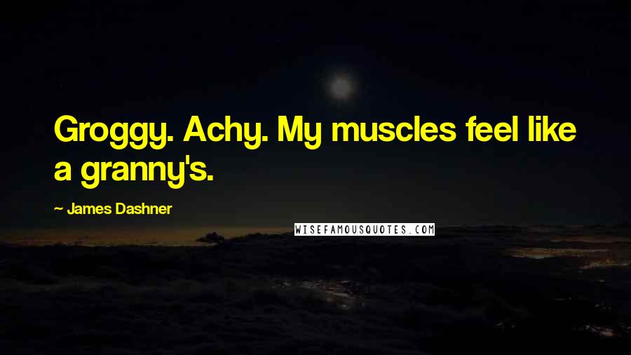 James Dashner Quotes: Groggy. Achy. My muscles feel like a granny's.