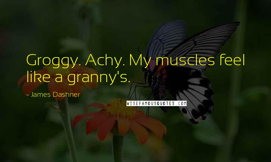 James Dashner Quotes: Groggy. Achy. My muscles feel like a granny's.