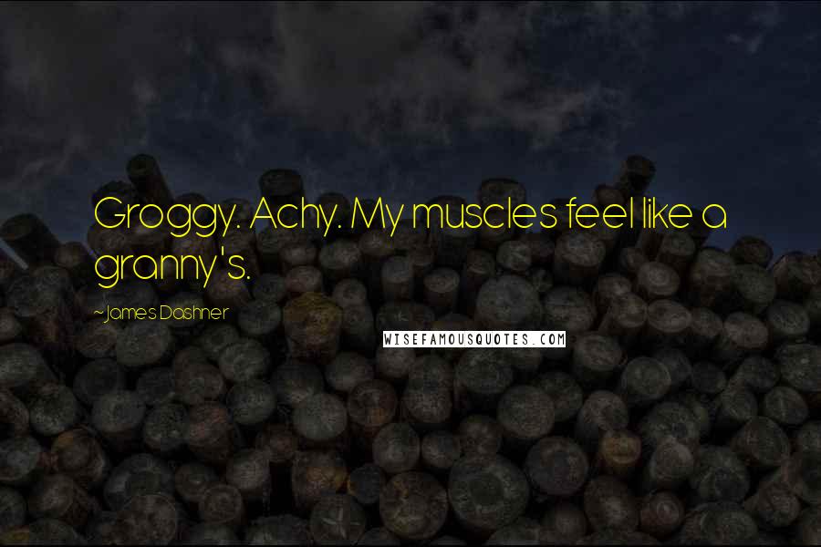 James Dashner Quotes: Groggy. Achy. My muscles feel like a granny's.