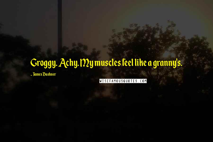 James Dashner Quotes: Groggy. Achy. My muscles feel like a granny's.