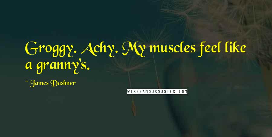 James Dashner Quotes: Groggy. Achy. My muscles feel like a granny's.