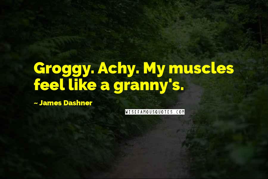 James Dashner Quotes: Groggy. Achy. My muscles feel like a granny's.